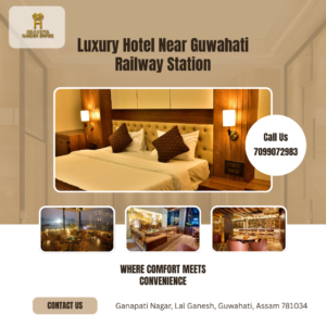 Hotels Near Guwahati Railway Station-The Ultimate Guide to Comfortable, Affordable & Luxury Stays